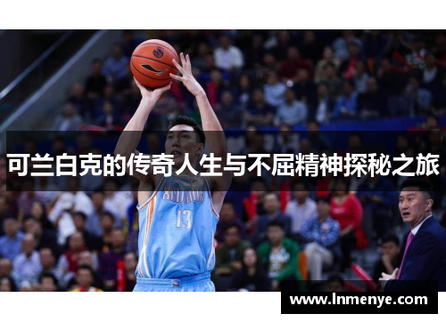 可兰白克的传奇人生与不屈精神探秘之旅