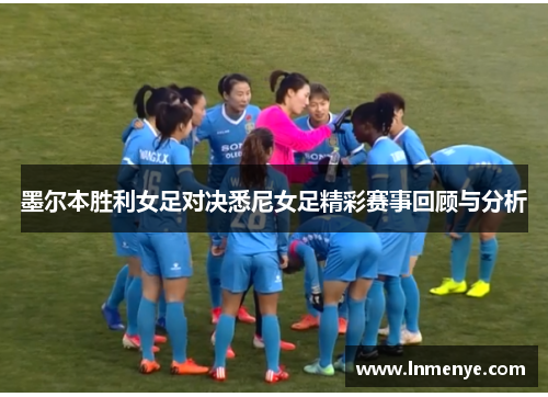 墨尔本胜利女足对决悉尼女足精彩赛事回顾与分析