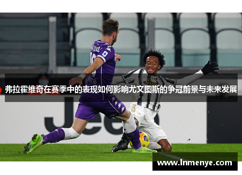 弗拉霍维奇在赛季中的表现如何影响尤文图斯的争冠前景与未来发展