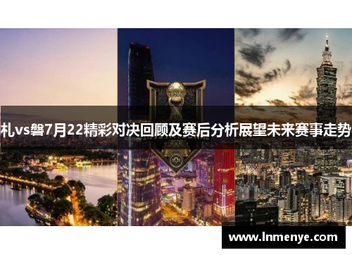 札vs磐7月22精彩对决回顾及赛后分析展望未来赛事走势