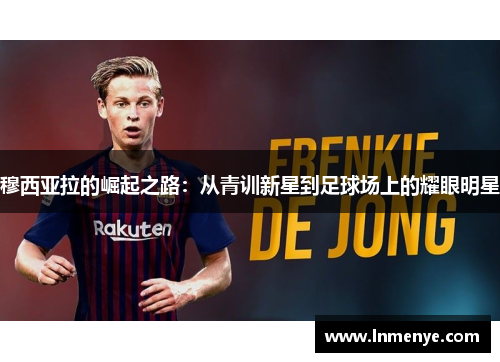 穆西亚拉的崛起之路：从青训新星到足球场上的耀眼明星