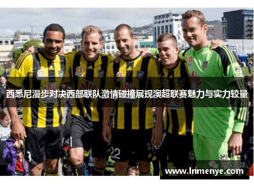 西悉尼漫步对决西部联队激情碰撞展现澳超联赛魅力与实力较量