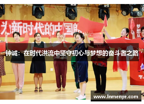 钟诚：在时代洪流中坚守初心与梦想的奋斗者之路